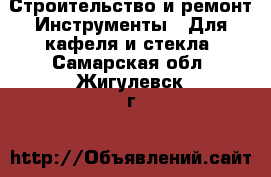 Строительство и ремонт Инструменты - Для кафеля и стекла. Самарская обл.,Жигулевск г.